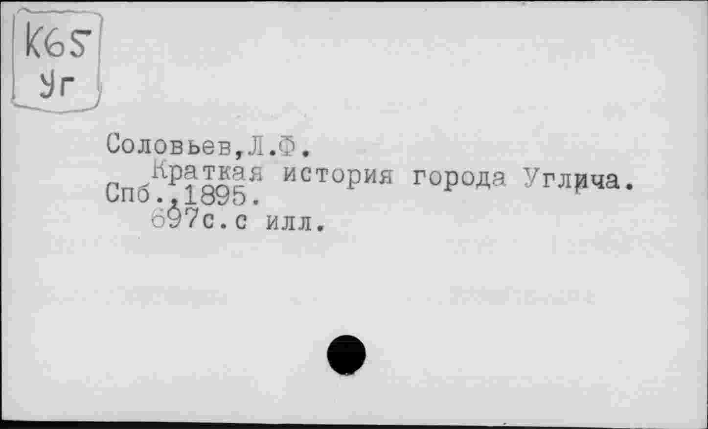 ﻿Соловьев,Л.Ф.
история города Углрча.
Спо..1895.
697с.с илл.